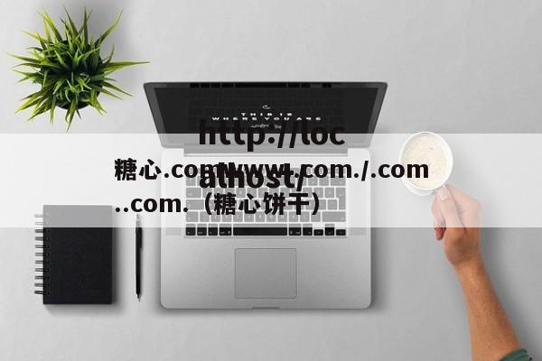 糖心.comwww..com./.com..com.(糖心饼干)