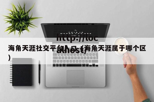 海角天涯社交平台入口(海角天涯属于哪个区)