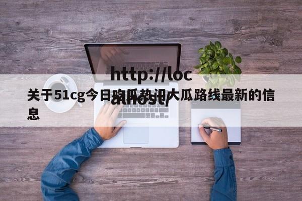 关于51cg今日吃瓜热门大瓜路线最新的信息