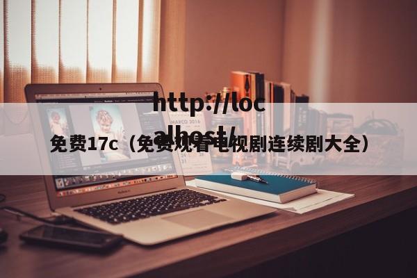 免费17c(免费观看电视剧连续剧大全)