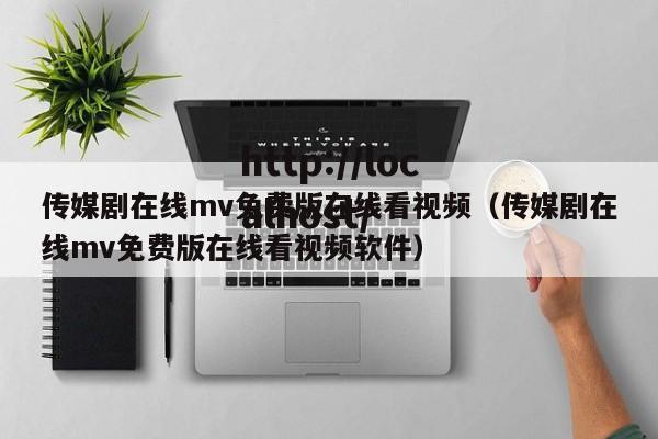 传媒剧在线mv免费版在线看视频(传媒剧在线mv免费版在线看视频软件)